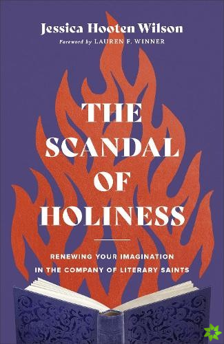 Scandal of Holiness - Renewing Your Imagination in the Company of Literary Saints