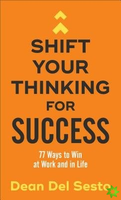 Shift Your Thinking for Success - 77 Ways to Win at Work and in Life