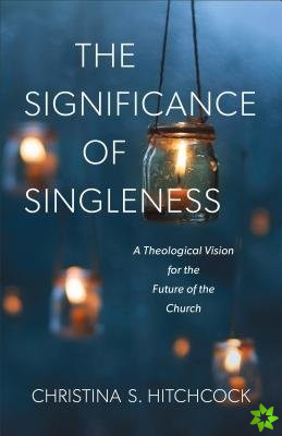 Significance of Singleness  A Theological Vision for the Future of the Church