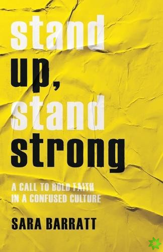 Stand Up, Stand Strong  A Call to Bold Faith in a Confused Culture