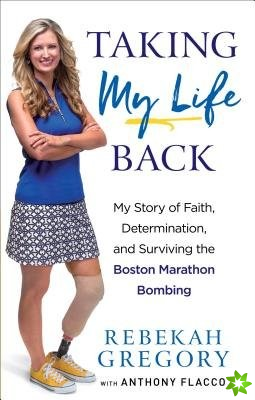 Taking My Life Back - My Story of Faith, Determination, and Surviving the Boston Marathon Bombing