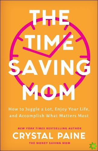 TimeSaving Mom  How to Juggle a Lot, Enjoy Your Life, and Accomplish What Matters Most
