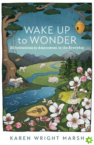 Wake Up to Wonder  22 Invitations to Amazement in the Everyday