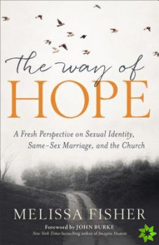 Way of Hope, The A Fresh Perspective on Sexual Ide ntity, SameSex Marriage, and the Church