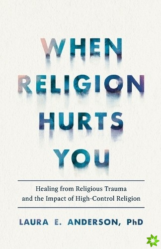 When Religion Hurts You  Healing from Religious Trauma and the Impact of HighControl Religion