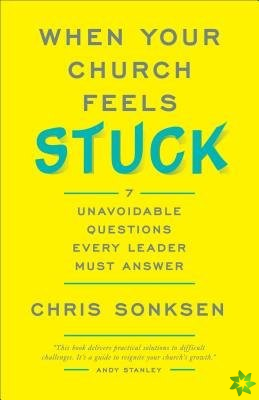 When Your Church Feels Stuck 7 Unavoidable Questio ns Every Leader Must Answer