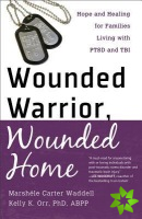 Wounded Warrior, Wounded Home - Hope and Healing for Families Living with PTSD and TBI