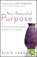 Your Beautiful Purpose  Discovering and Enjoying What God Can Do Through You