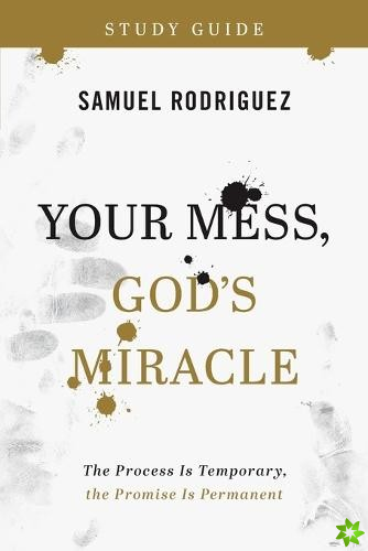 Your Mess, God`s Miracle Study Guide  The Process Is Temporary, the Promise Is Permanent