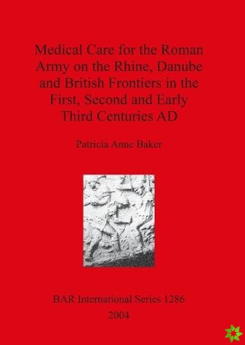 Medical Care for the Roman Army on the Rhine Danube and British Frontiers in the First Second and Early third Centuries AD