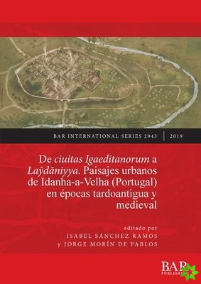 ciuitas Igaeditanorum a Laydaniyya. Paisajes urbanos de Idanha-a-Velha (Portugal) en epocas tardoantigua y medieval