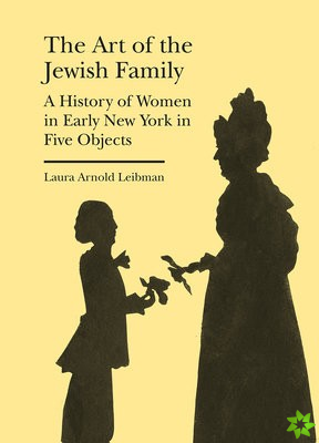 Art of the Jewish Family  A History of Women in Early New York in Five Objects