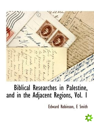 Biblical Researches in Palestine, and in the Adjacent Regions, Vol. 1