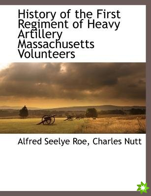 History of the First Regiment of Heavy Artillery Massachusetts Volunteers