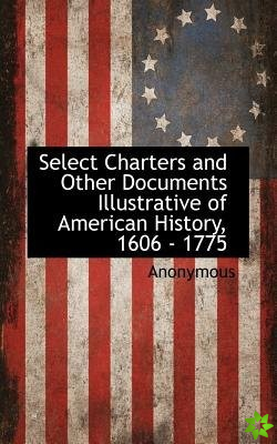 Select Charters and Other Documents Illustrative of American History, 1606 - 1775