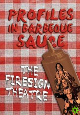 Profiles in Barbeque Sauce the Psychedelic Firesign Theatre on Stage - 1967-1972