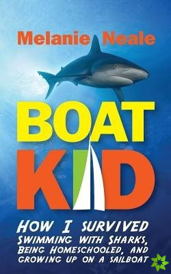 Boat Kid: How I Survived Swimming with Sharks, Being Homeschooled, and Growing Up on a Sailboat