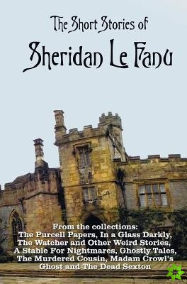 Short Stories of Sheridan Le Fanu, including (complete and unabridged)