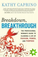 Breakdown, Breakthrough: The Professional Woman's Guide to Claiming a Life of Passion, Power, and Purpose