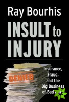 Insult to Injury; Insurance Fraud and the Business of Bad Faith - How Insurance Companies Have a License to Steal Form You