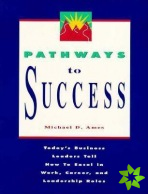 Pathways to Success: Today's Business Leaders Tell How to Excel in Work, Career, and Leadership Roles