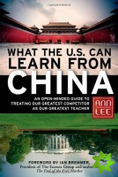 What the U.S. Can Learn from China: An Open-Minded Guide to Treating Our Greatest Competitor as Our Greatest Teacher