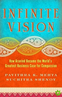 Infinite Vision: How Aravind Became the Worlds Greatest Business Case for Compassion