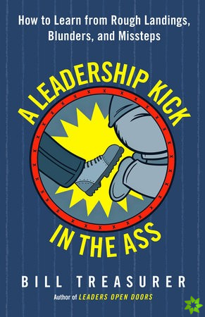 Leadership Kick in the Ass: How to Learn from Rough Landings, Blunders, and Missteps