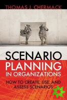 Scenario Planning in Organizations: How to Create, Use, and Assess Scenarios