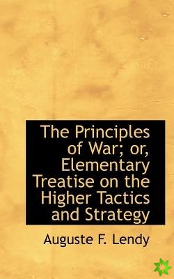 Principles of War; Or, Elementary Treatise on the Higher Tactics and Strategy