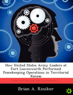 How United States Army Leaders at Fort Leavenworth Performed Peacekeeping Operations in Territorial Kansas