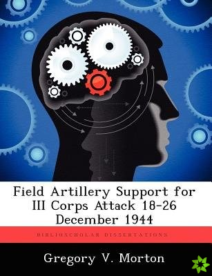Field Artillery Support for III Corps Attack 18-26 December 1944