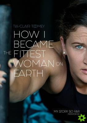 How I Became The Fittest Woman On Earth