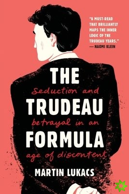 Trudeau Formula - Seduction and Betrayal in an Age of Discontent