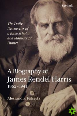 Daily Discoveries of a Bible Scholar and Manuscript Hunter: A Biography of James Rendel Harris (18521941)