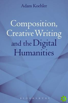 Composition, Creative Writing Studies, and the Digital Humanities