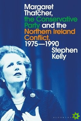 Margaret Thatcher, the Conservative Party and the Northern Ireland Conflict, 1975-1990