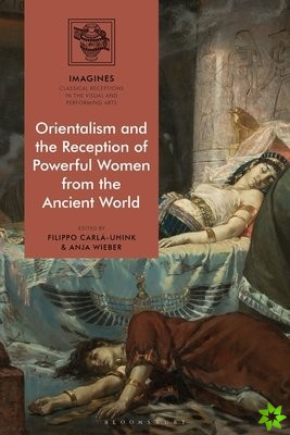 Orientalism and the Reception of Powerful Women from the Ancient World