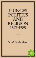 Princes, Politics and Religion, 1547-1589