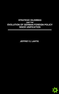 Strategic Dilemmas and the Evolution of German Foreign Policy since Unification