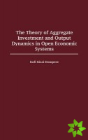 Theory of Aggregate Investment and Output Dynamics in Open Economic Systems