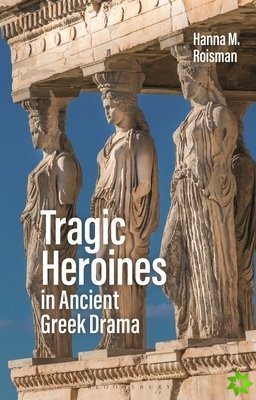 Tragic Heroines in Ancient Greek Drama
