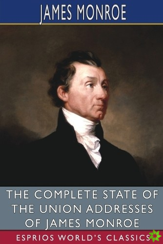 Complete State of the Union Addresses of James Monroe (Esprios Classics)