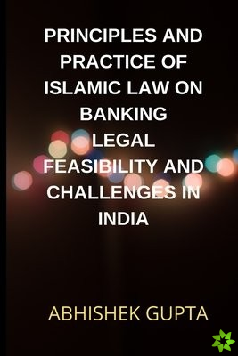 Principles and Practice of Islamic Law on Banking Legal Feasibility and Challenges in India