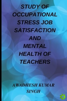 Study of Occupational Stress Job Satisfaction and Mental Health of Teachers