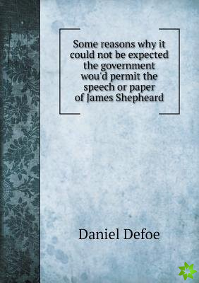 Some Reasons Why It Could Not Be Expected the Government Wou'd Permit the Speech or Paper of James Shepheard