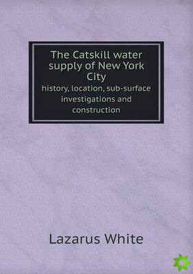 Catskill Water Supply of New York City History, Location, Sub-Surface Investigations and Construction