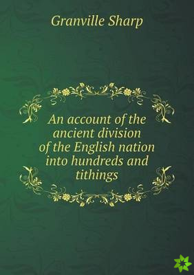 Account of the Ancient Division of the English Nation Into Hundreds and Tithings