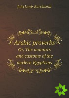 Arabic Proverbs Or, the Manners and Customs of the Modern Egyptians