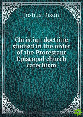 Christian Doctrine Studied in the Order of the Protestant Episcopal Church Catechism